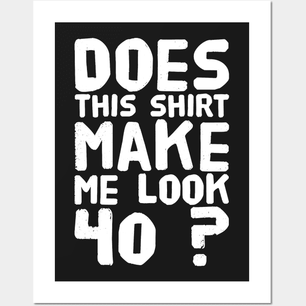 Does This Shirt Make me Look 40 ? Wall Art by captainmood